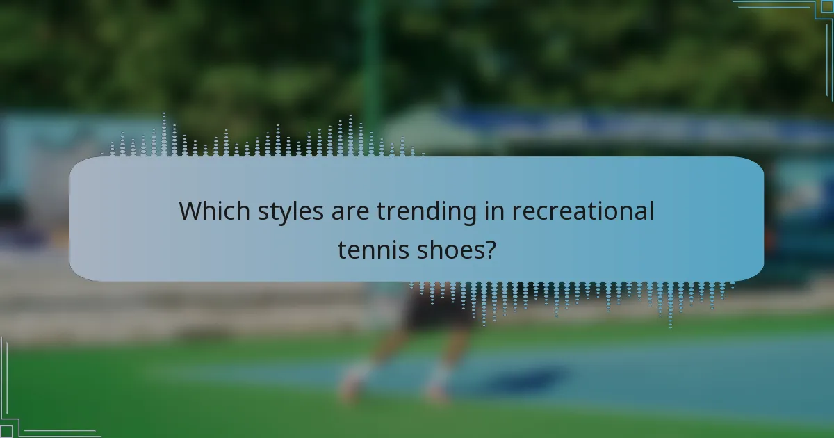 Which styles are trending in recreational tennis shoes?